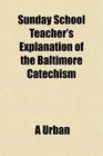 Sunday School Teacher's Explanation of the Baltimore Catechism