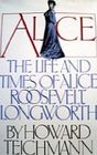 Alice The Life and Times of Alice Roosevelt Longworth