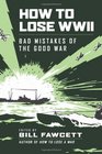 How to Lose WWII: Bad Mistakes of the Good War