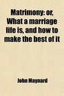 Matrimony or What a marriage life is and how to make the best of it