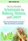 The Use of the Herb Artemisinin for Babesia Malaria and Cancer All the Practical Information You Need to Make Smart Decisions on Artemisinin