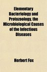 Elementary Bacteriology and Protozology the Microbiological Causes of the Infectious Diseases