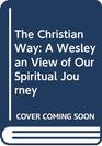 The Christian Way A Wesleyan View of Our Spiritual Journey