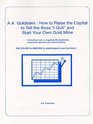 A A Goldstein How to Raise the Capital to Tell the Boss  I Quit  and Start Your Own Gold Mine