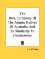 The Bora Ceremony Of The Arunta Natives Of Australia And Its Similarity To Freemasonry