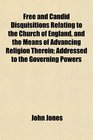 Free and Candid Disquisitions Relating to the Church of England and the Means of Advancing Religion Therein Addressed to the Governing Powers
