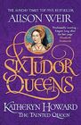 Six Tudor Queens Katheryn Howard The Tainted Queen Six Tudor Queens 5