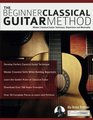The Beginner Classical Guitar Method Master classical guitar technique repertoire and musicality