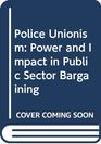 Police Unionism Power and Impact in Public Sector Bargaining
