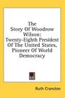 The Story Of Woodrow Wilson TwentyEighth President Of The United States Pioneer Of World Democracy