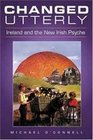 Changed Utterly Ireland and the New Irish Psyche