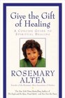 Give the Gift of Healing  A Concise Guide to Spiritual Healing