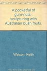 A pocketful of gumnuts Sculpturing with Australian bush fruits