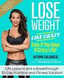 Lose Weight Like Crazy Even If You Have a Crazy Life Life Lessons and a Breakthrough 30Day Nutrition and Fitness Solution