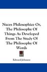 Nuces Philosophice Or The Philosophy Of Things As Developed From The Study Of The Philosophy Of Words