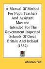 A Manual Of Method For Pupil Teachers And Assistant Masters Intended For The Government Inspected Schools Of Great Britain And Ireland