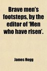 Brave men's footsteps by the editor of 'Men who have risen'