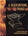 Blacksmithing Primer A Course in Basic and Intermediate Blacksmithing