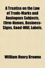 A Treatise on the Law of TradeMarks and Analogous Subjects firmNames BusinessSigns GoodWill Labels