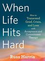 When Life Hits Hard How to Transcend Grief Crisis and Loss with Acceptance and Commitment Therapy