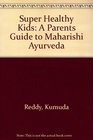 Super Healthy Kids A Parents Guide to Maharishi Ayurveda