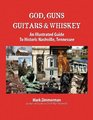 God Guns Guitars  Whiskey An Illustrated Guide to Historic Nashville Tennessee