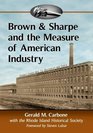 Brown  Sharpe and the Measure of American Industry Making the Precision Machine Tools That Enabled Manufacturing 18332001