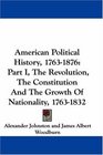 American Political History 17631876 Part I The Revolution The Constitution And The Growth Of Nationality 17631832