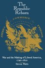 The Republic Reborn War and the Making of Liberal America 17901820