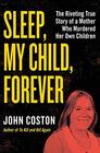 Sleep My Child Forever The Riveting True Story of a Mother Who Murdered Her Own Children