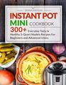 Instant Pot Mini Cookbook 300 Everyday Tasty  Healthy 3Quart Models Recipes For Beginners and Advanced Users