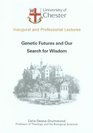 Genetic Futures and Our Search for Wisdom an Inaugural Lecture Delivered at Chester College of Higher Education on 27 November 2001