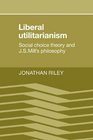 Liberal Utilitarianism Social Choice Theory and J S Mill's Philosophy