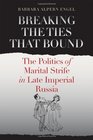 Breaking the Ties That Bound The Politics of Marital Strife in Late Imperial Russia