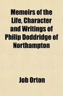 Memoirs of the Life Character and Writings of Philip Doddridge of Northampton