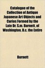 Catalogue of the Collection of Antique Japanese Art Objects and Curios Formed by the Late Dr Sm Burnett of Washington Dc the Entire
