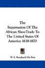 The Suppression Of The African SlaveTrade To The United States Of America 16381870