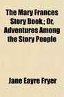 The Mary Frances Story Book Or Adventures Among the Story People