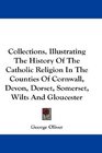 Collections Illustrating The History Of The Catholic Religion In The Counties Of Cornwall Devon Dorset Somerset Wilts And Gloucester