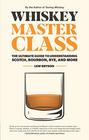Whiskey Master Class The Ultimate Guide to Understanding Scotch Bourbon Rye and More