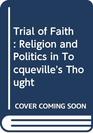 Trial of faith Religion and politics in Tocqueville's thought