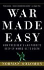 War Made Easy How Presidents and Pundits Keep Spinning Us to Death