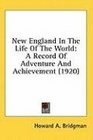 New England In The Life Of The World A Record Of Adventure And Achievement