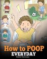 How to Poop Everyday A Book for Children Who Are Scared to Poop A Cute Story on How to Make Potty Training Fun and Easy