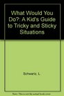 What Would You Do A Kid's Guide to Tricky and Sticky Situations