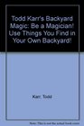 Todd Karr's Backyard Magic Be a Magician Use Things You Find in Your Own Backyard