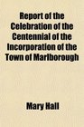 Report of the Celebration of the Centennial of the Incorporation of the Town of Marlborough