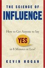 The Science of Influence : How to Get Anyone to Say "Yes" in 8 Minutes or Less!