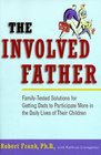 The Involved Father FamilyTested Solutions for Getting Dads to Participate More in the Daily Lives of Their Children