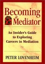 Becoming a Mediator An Insider's Guide to Exploring Careers in Mediation